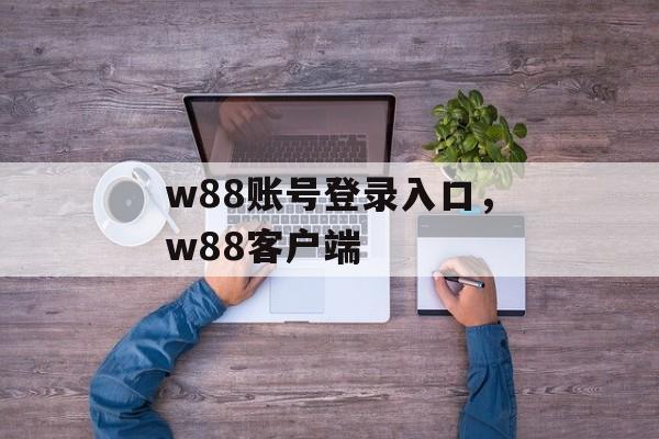 w88账号登录入口，w88客户端