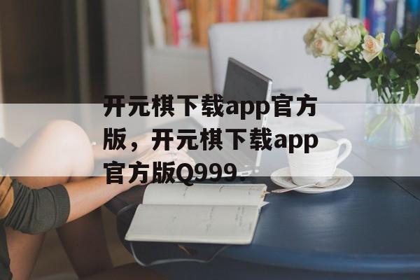 开元棋下载app官方版，开元棋下载app官方版Q999.