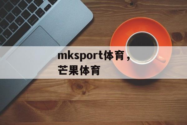 mksport体育，芒果体育