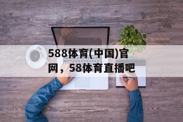 588体育(中国)官网，58体育直播吧